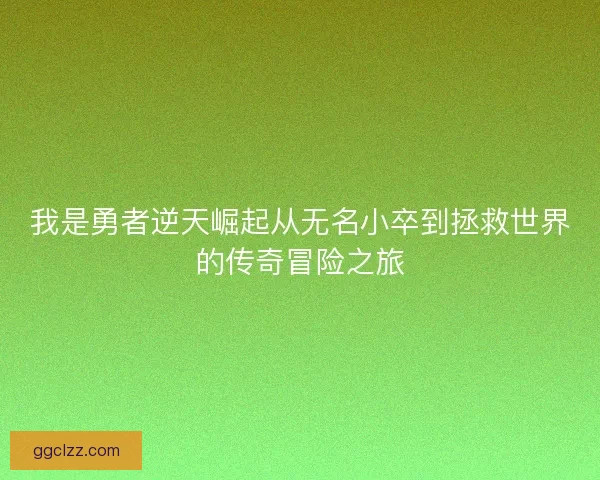 我是勇者逆天崛起从无名小卒到拯救世界的传奇冒险之旅 我是勇者逆天崛起从无名小卒到拯救世界的传奇冒险之旅