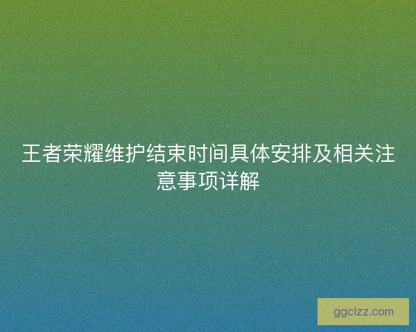 王者荣耀维护结束时间具体安排及相关注意事项详解
