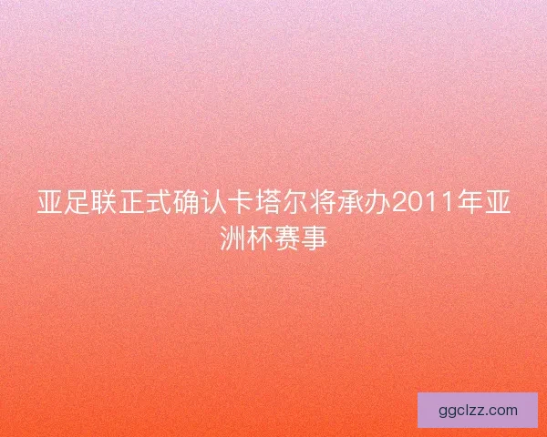 亚足联正式确认卡塔尔将承办2011年亚洲杯赛事