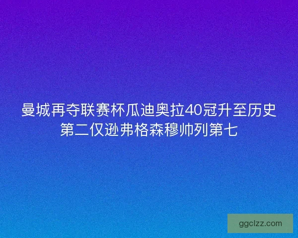 曼城再夺联赛杯瓜迪奥拉40冠升至历史第二仅逊弗格森穆帅列第七