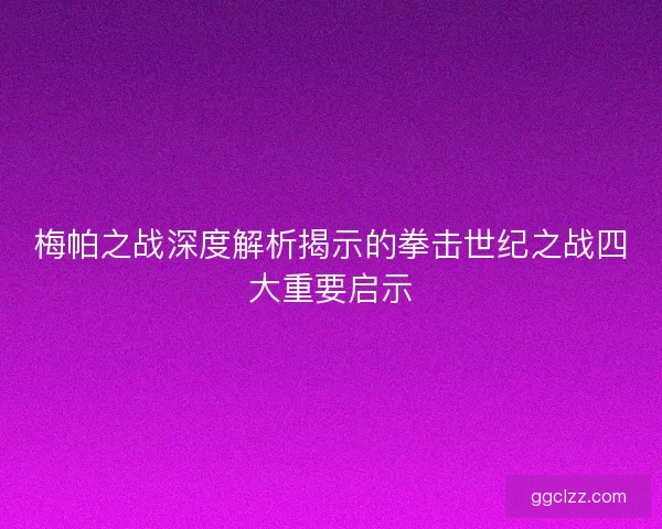 梅帕之战深度解析揭示的拳击世纪之战四大重要启示