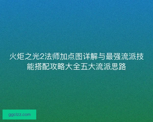 火炬之光2法师加点图详解与最强流派技能搭配攻略大全五大流派思路