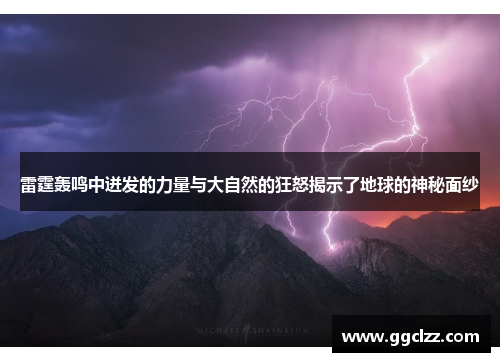 雷霆轰鸣中迸发的力量与大自然的狂怒揭示了地球的神秘面纱